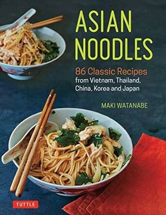 Asian Noodles: 86 Classic Recipes from Vietnam, Thailand, China, Korea, and Japan by Maki Watanabe