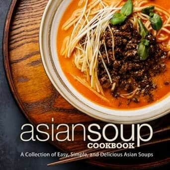 Asian Soup Cookbook: A Collection of Easy, Simple, and Delicious Asian Soups by BookSumo Press