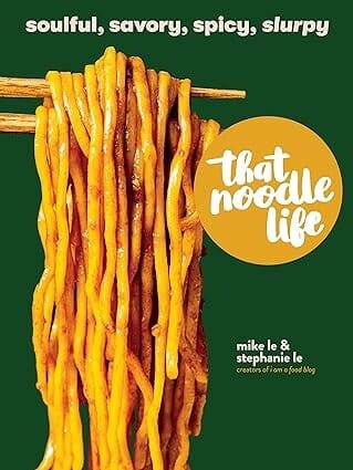 That Noodle Life: Soulful, Savory, Spicy, Slurpy by Mike Le
