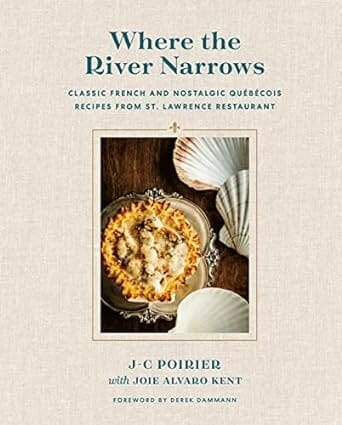 Where the River Narrows: Classic French & Nostalgic Québécois Recipes from St.Lawrence Restaurant by J-C Poirier and Joie Alvaro Kent