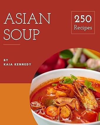 250 Asian Soup Recipes: Everything You Need in One Asian Soup Cookbook!