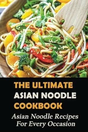 The Ultimate Asian Noodle Cookbook: Asian Noodle Recipes For Every Occasion