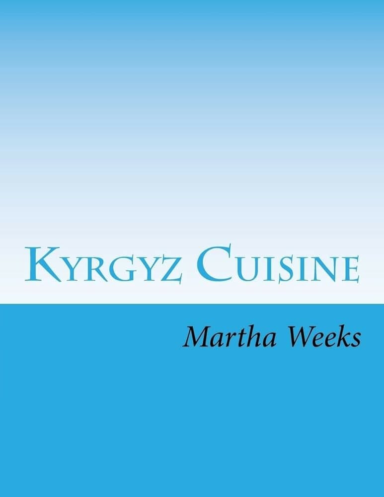Recipe Book of Kyrgyz Cuisine by Martha Weeks